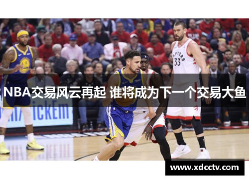 NBA交易风云再起 谁将成为下一个交易大鱼